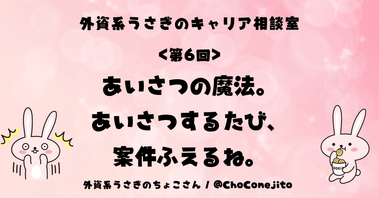 第6回＞あいさつの魔法。あいさつするたび、案件ふえるね。｜外資系