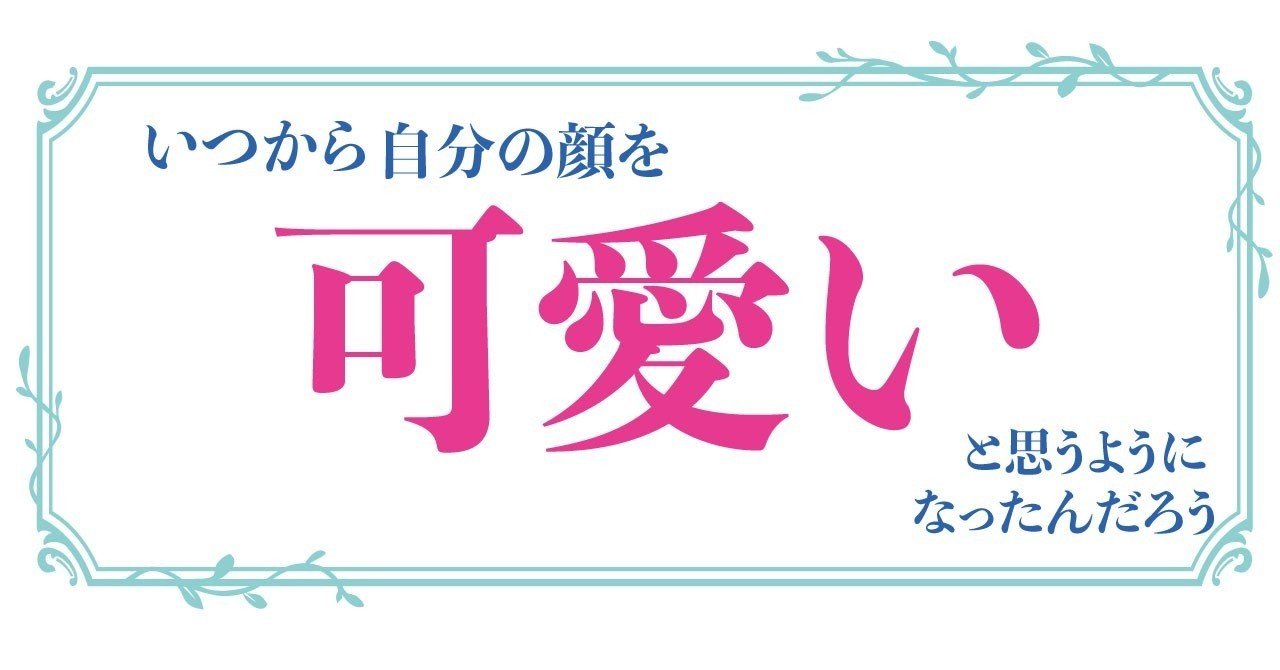 いつから自分の顔を可愛いと思うようになったんだろう 定時ダッシュちゃん Note
