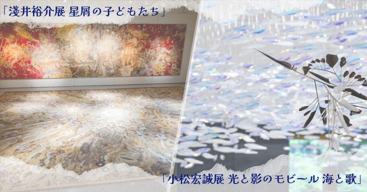 淺井裕介展 星屑の子どもたち」＆「小松宏誠展 光と影のモビール 海と