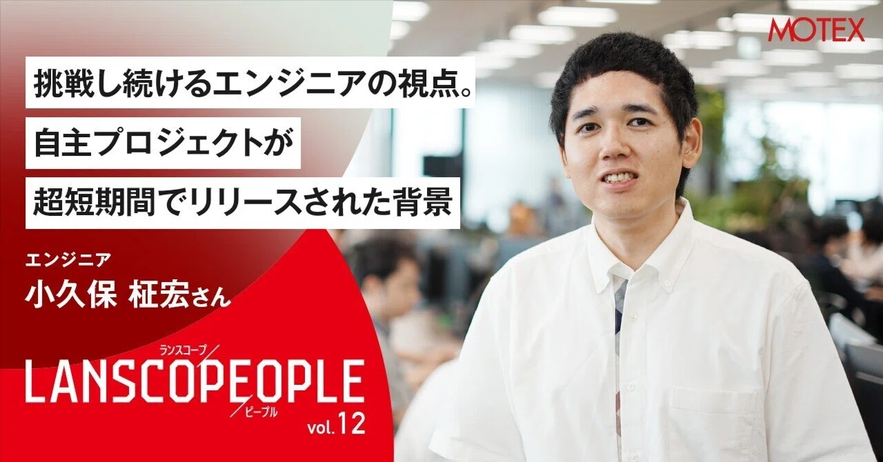 LANSCOPE PEOPLE Vol.12〉エンジニア 小久保 柾宏さん｜挑戦し続ける