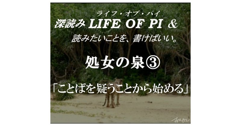 「処女の泉③ことばを疑うことから始める」『深読み LIFE OF PI（ライフ・オブ・パイ）& 読みたいことを、書けばいい。』