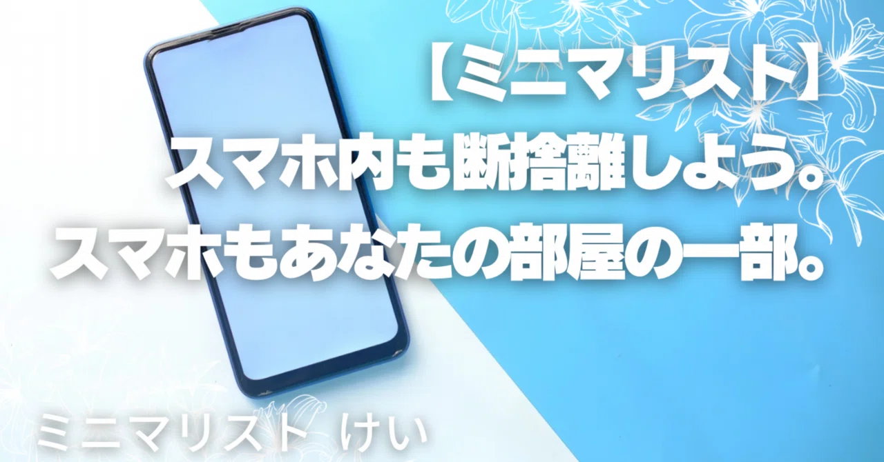 ミニマリスト】スマホの中も断捨離しよう。スマホもあなたの部屋の一部 