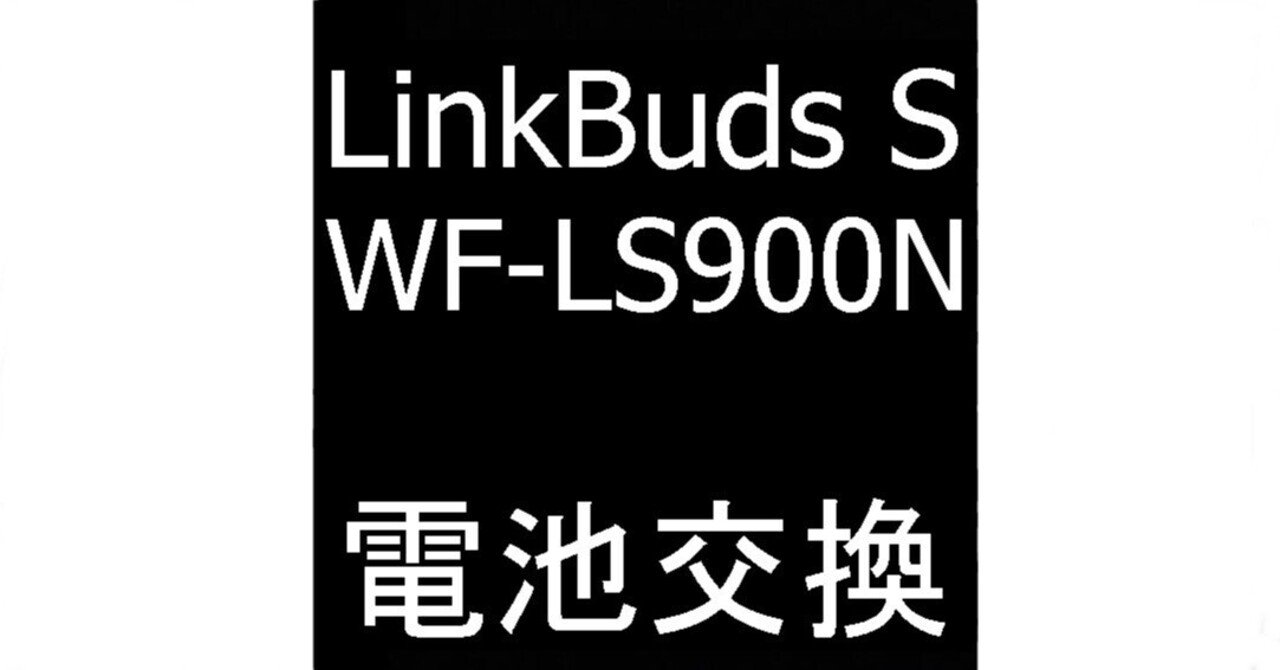LinkBuds S WF-LS900Nのバッテリー交換で電池持ちが改善！SONY製