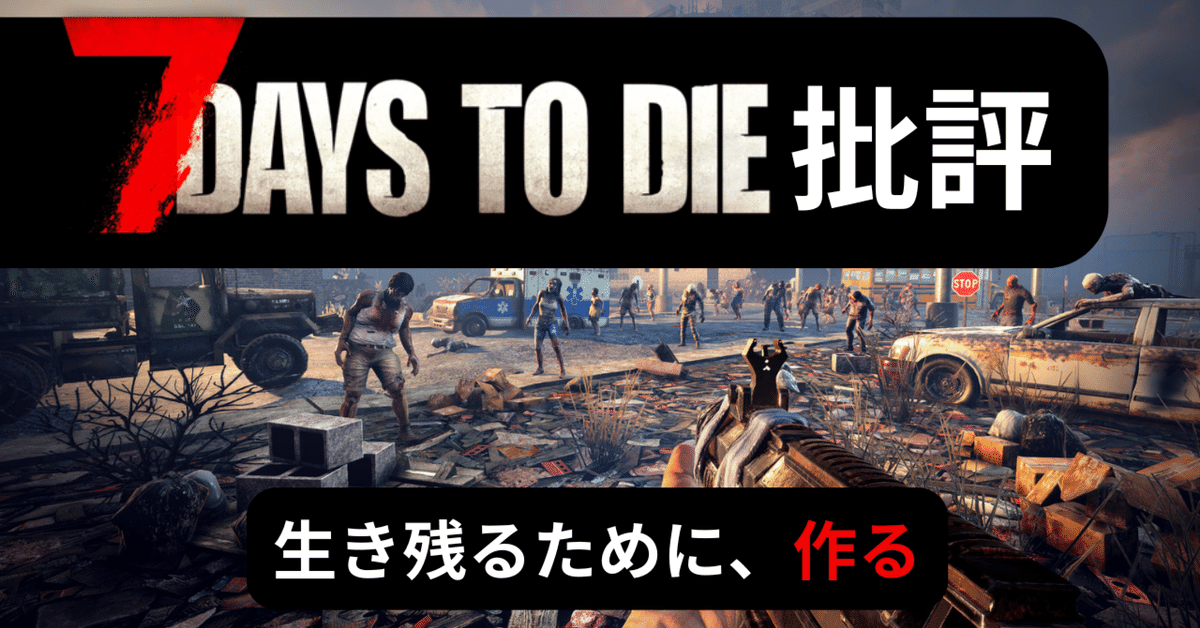 7 Days to Die批評 「生き残るために作る」サバイバルクラフトの