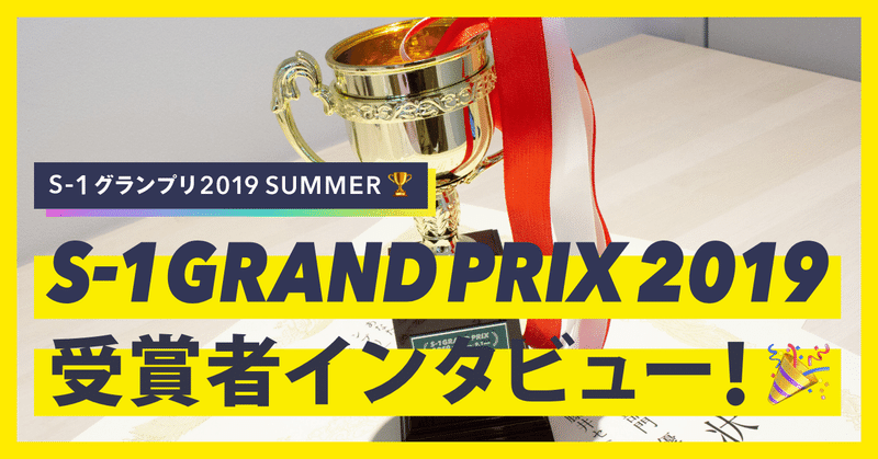 【S-1グランプリ】2019年夏 受賞者のみなさんへのインタビューをお届けします！🎉