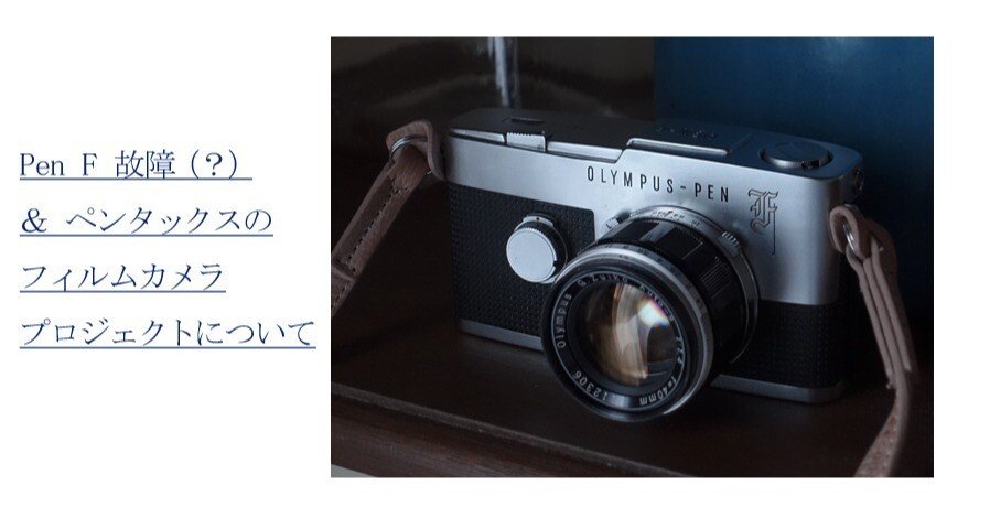 ペンF故障(？) ＆ ペンタックスのフィルムカメラプロジェクトについて