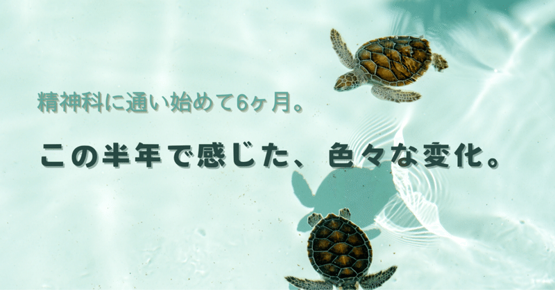 精神科に通い始めて半年。色々な変化があった。