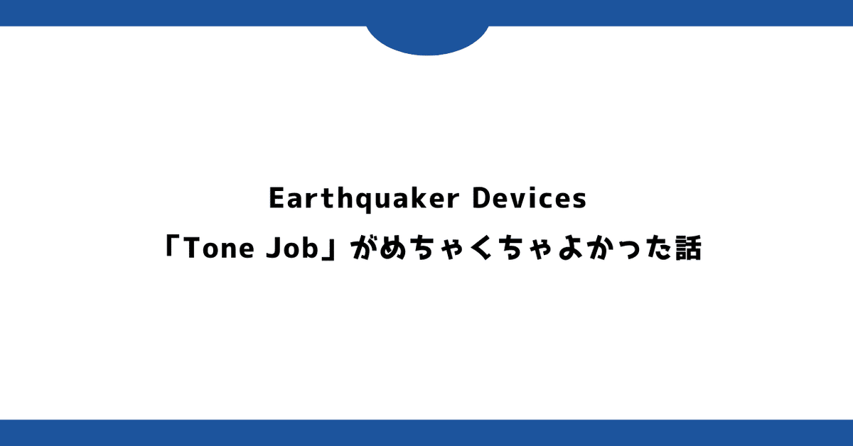 Earthquaker Devices「Tone Job」がめちゃくちゃよかった話 Earthquaker Devices「Tone Job」がめちゃくちゃよかった話