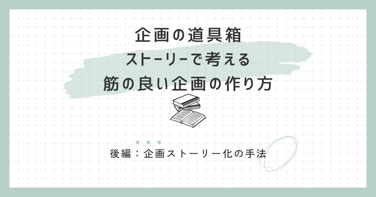 ストーリーで考える筋の良い企画の作り方【後編】企画ストーリー化の 