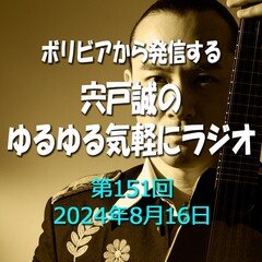 第１５１回【ラジオ】ボリビアから発信する、宍戸誠のゆるゆる気軽にラジオ