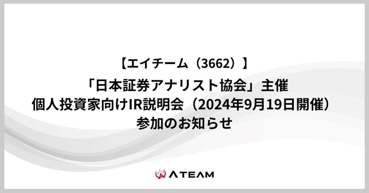 日本証券アナリスト協会」主催 個人投資家向けIR説明会（2024年9月19日開催）への参加のお知らせ｜エイチーム（Ateam）