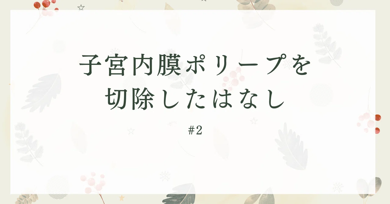 子宮内膜ポリープの手術を した 人の話