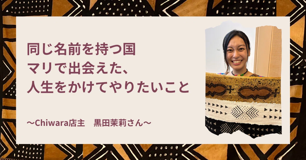 同じ名前を持つ国マリで出会えた、人生をかけてやりたいこと～Chiwara 