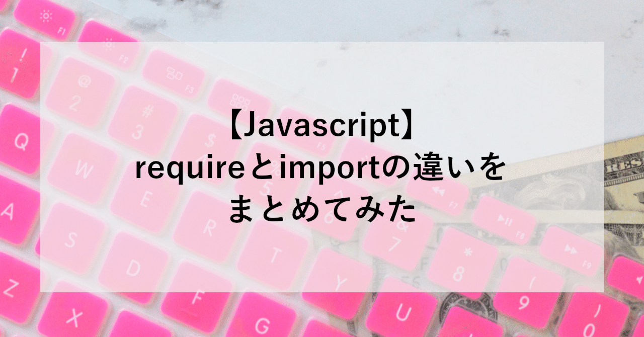 Javascript】requireとimportの違いをまとめてみた｜SHIFT Group 技術