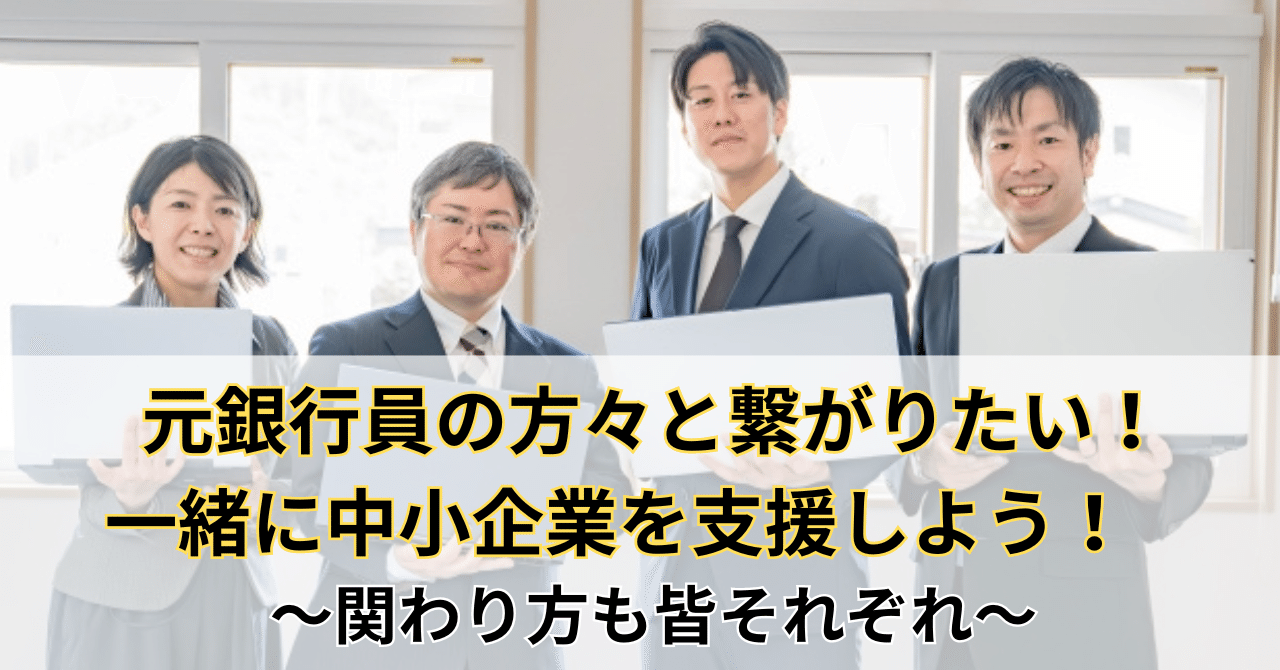 元銀行員の方々と繋がりたい！一緒に中小企業を支援しよう！～関わり方