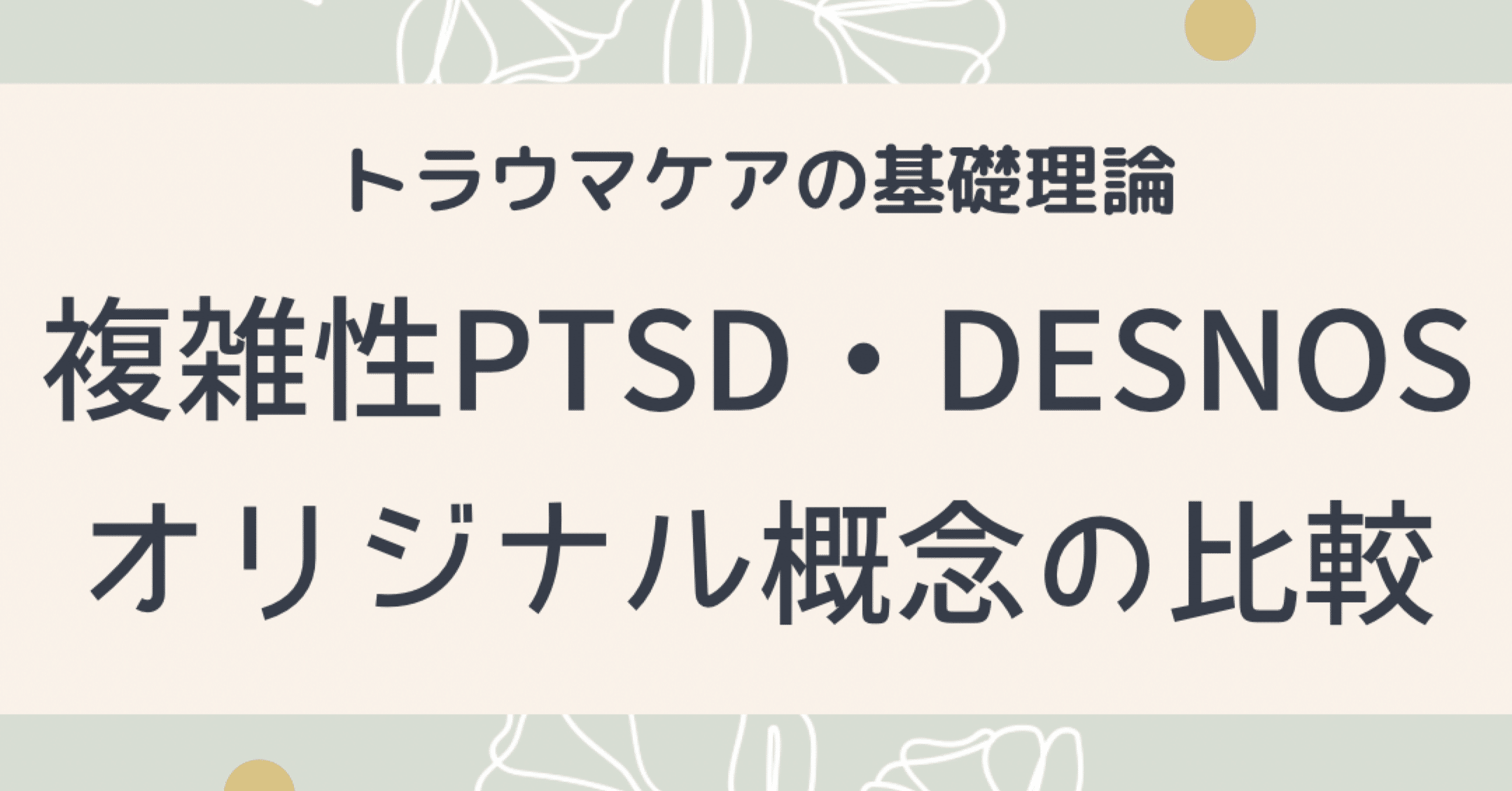 トラウマケアの基礎理論3.7 複雑性PTSDとDESNOS オリジナル概念の比較｜うるま心理相談室ココロン