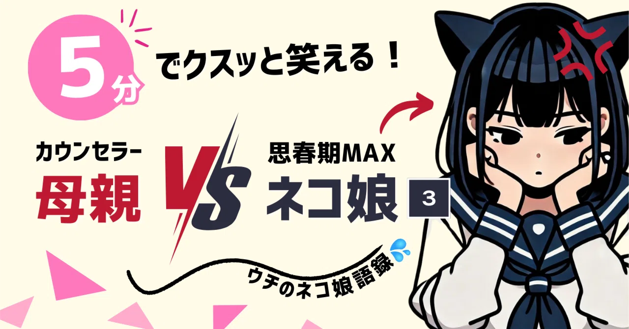 ウチのネコ娘語録】5分で読める！「思春期MAXの娘」vs「カウンセラー