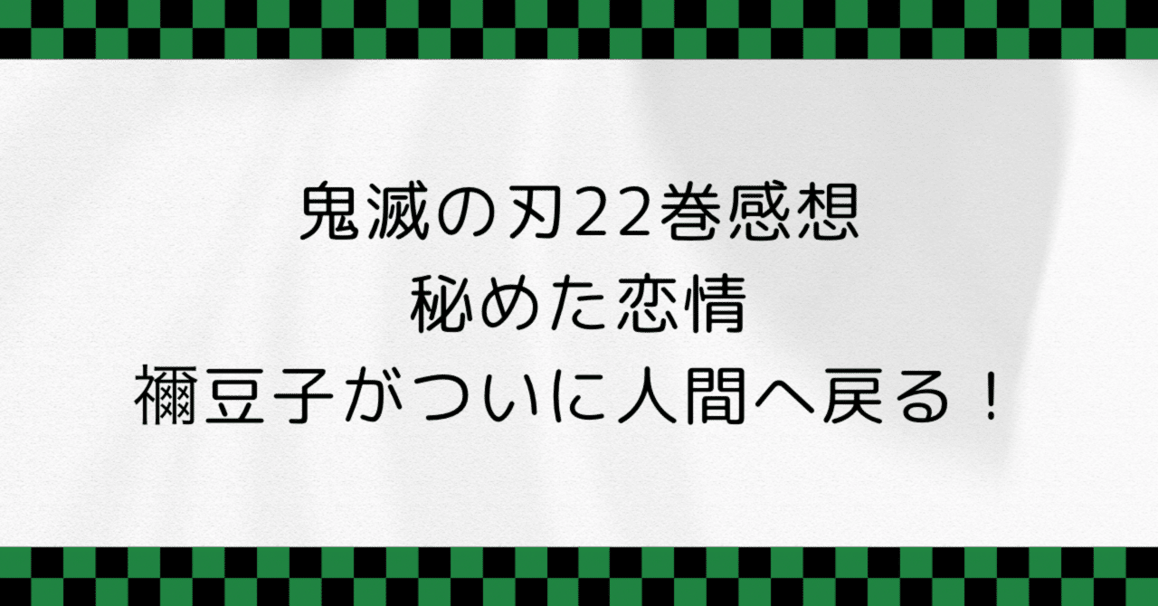 鬼滅の刃22巻感想 秘めた恋情、禰󠄀豆子がついに人間へ戻る！｜ナナミ