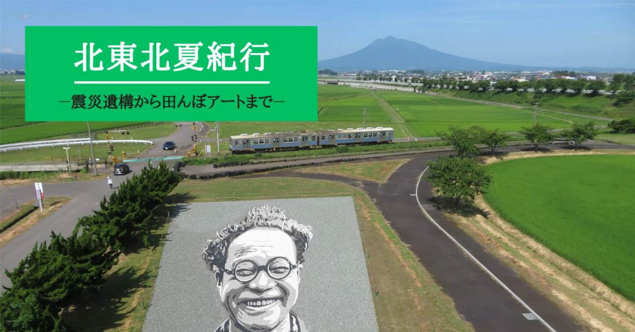 北東北夏紀行－震災遺構から田んぼアートまで－｜野田周作