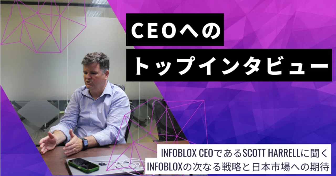 [トップインタビュー]CEO Scottに聞く、Infobloxの次なる戦略と日本市場への期待 ｜Infoblox Japan公式