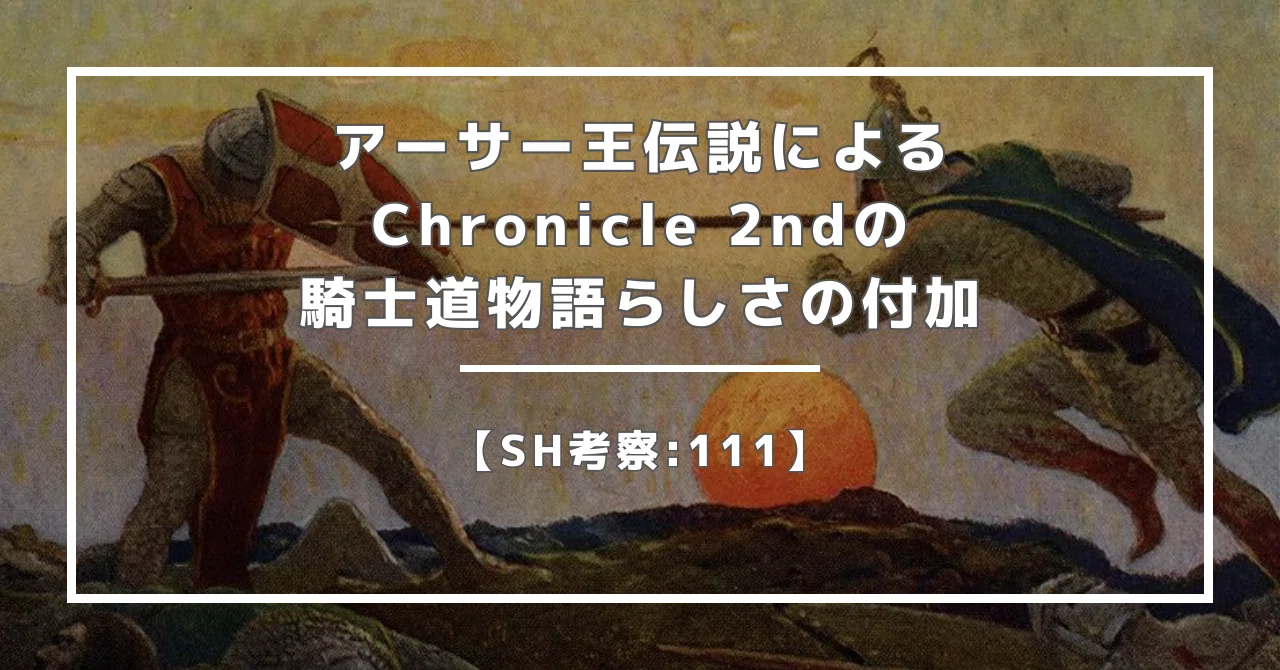 SH考察:111】アーサー王伝説によるChronicle 2ndの騎士道物語らしさの