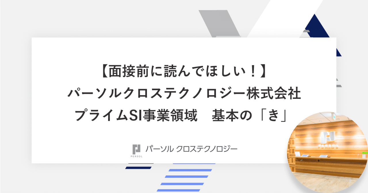 面接前に読んでほしい！】パーソルクロステクノロジー株式会社 プライムSI事業領域 基本の「き」｜パーソルクロステクノロジー株式会社 （プライムSI事業領域）