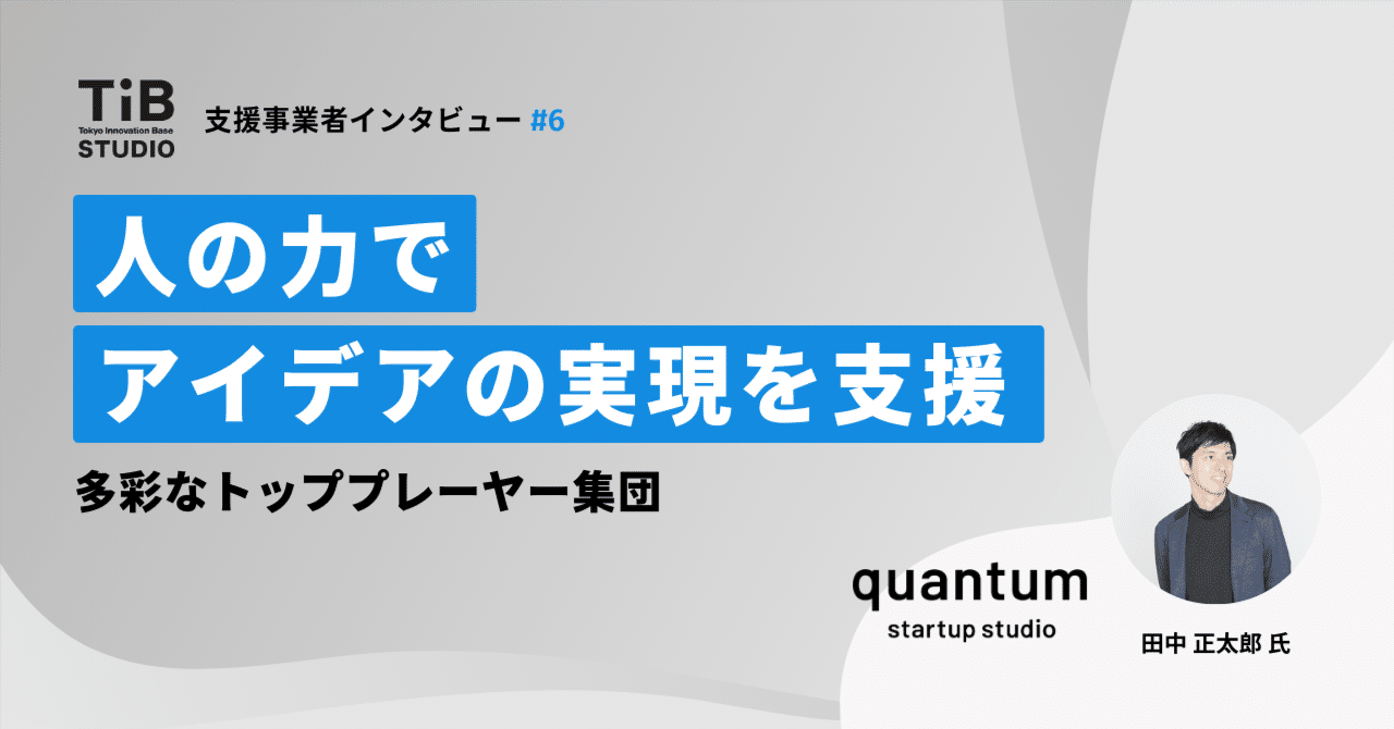 【TIB STUDIO】多彩なトッププレーヤー集団。人の力でアイデアの実現を支援 【支援事業者インタビュー #6	株式会社quantum】｜TIB STUDIO｜共同創業者のように寄り添い、 世界を驚かせるスタートアップを