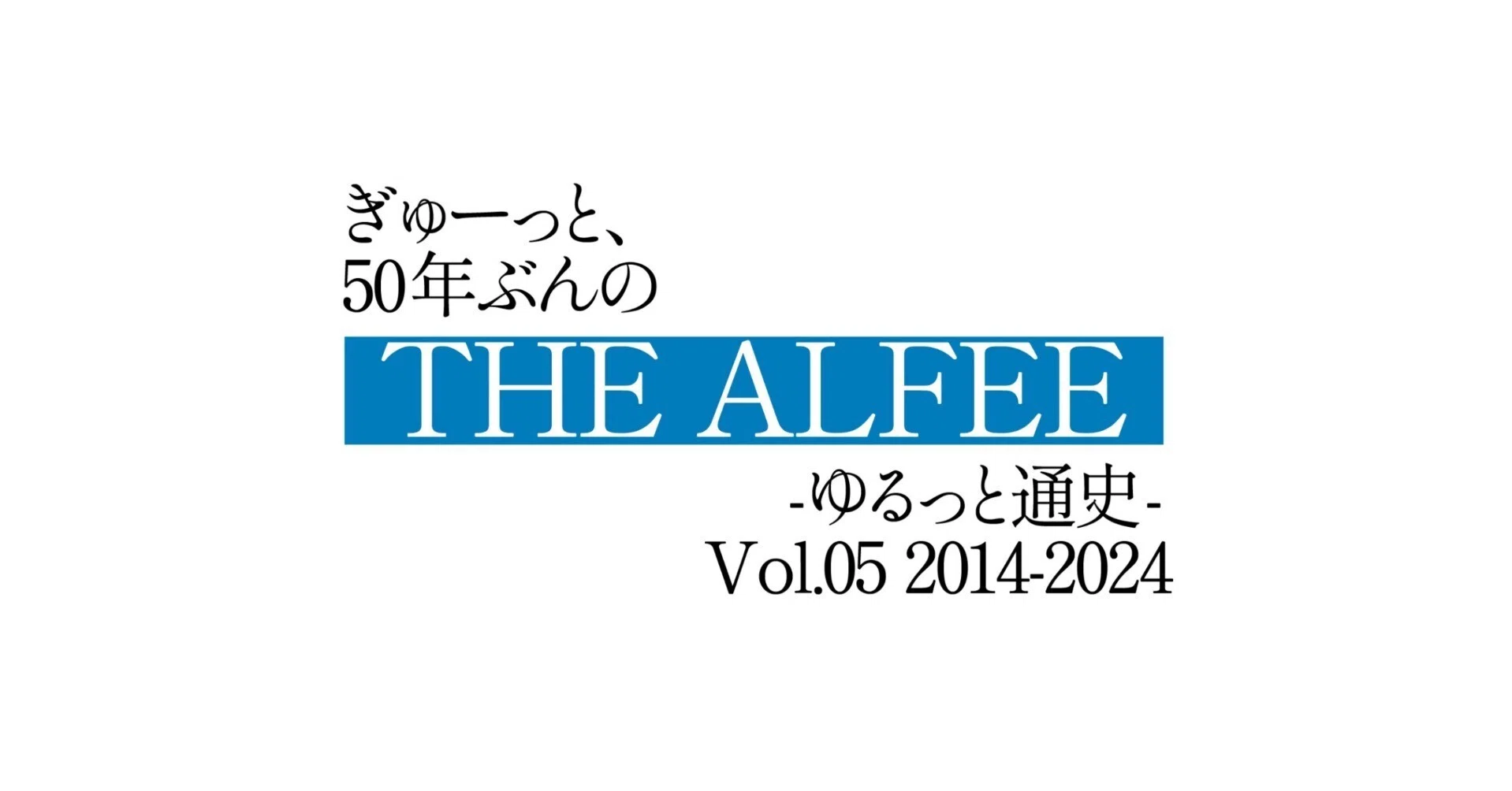 ぎゅーっと、50年ぶんのTHE ALFEE -ゆるっと通史- Vol.05 : 2014~2024｜Yuu