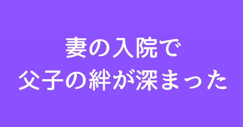父子の絆が深まった