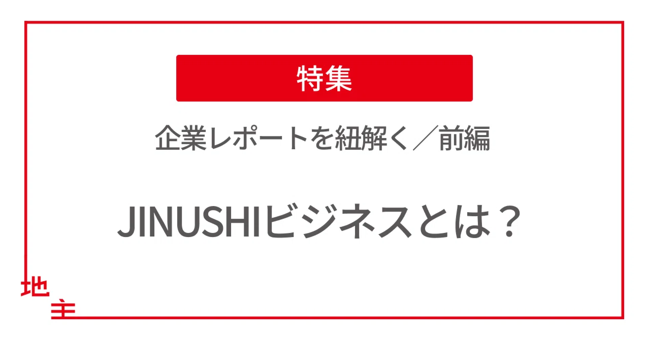 地主株式会社・企業レポートを紐解く～【前編】JINUSHIビジネスとは 