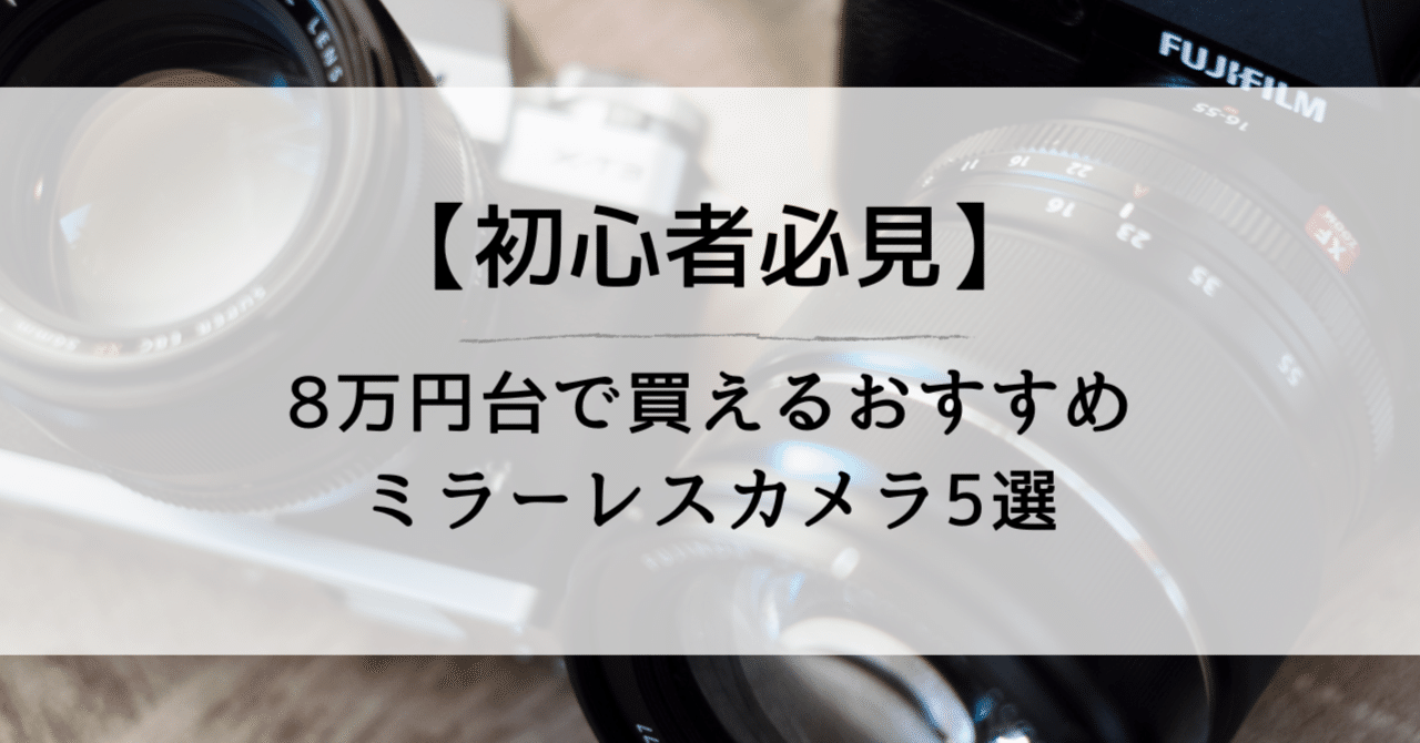 初心者必見】8万円台で買えるおすすめミラーレスカメラ5選｜じぇいくん