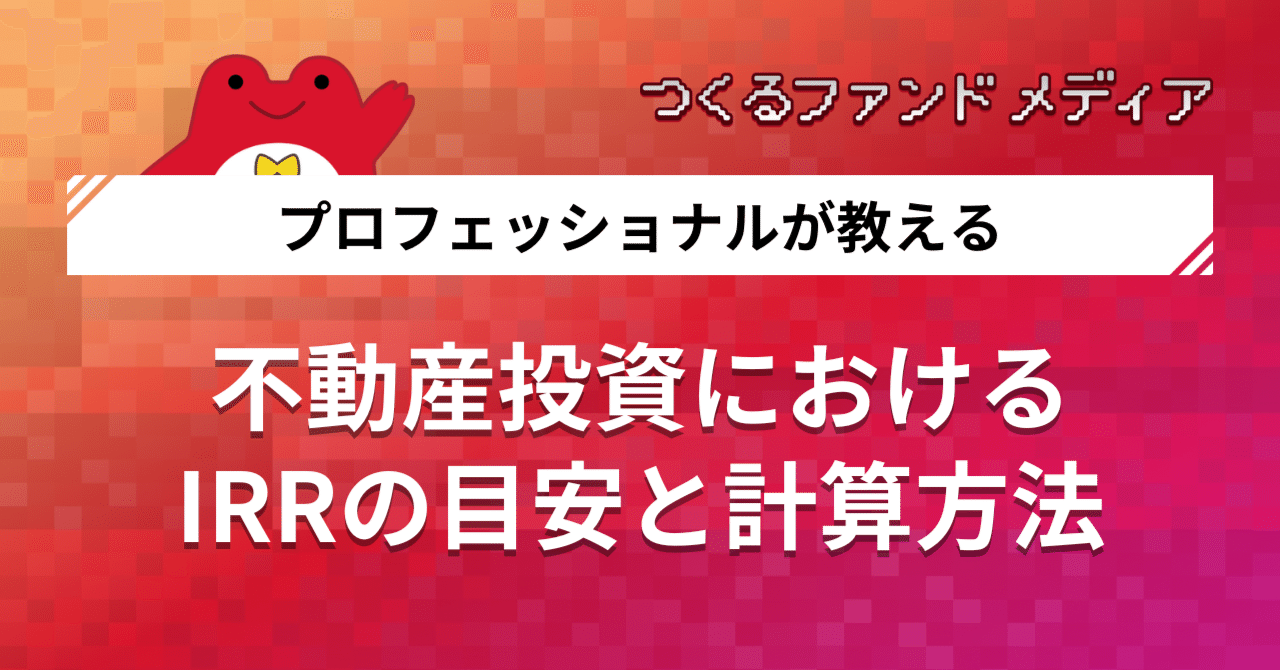 不動産投資におけるIRRの目安と計算方法は？：成功する投資の秘訣｜つくるファンド｜不動産クラウドファンディング
