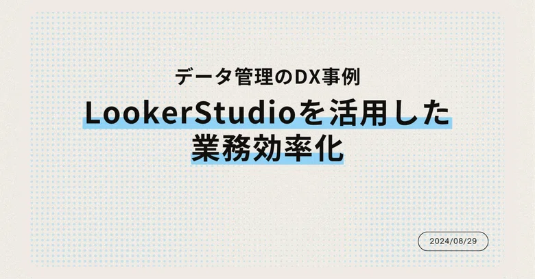 데이터 관리 DX 사례: Looker Studio를 활용한 업무 효율화｜Ken＠業務自動化
