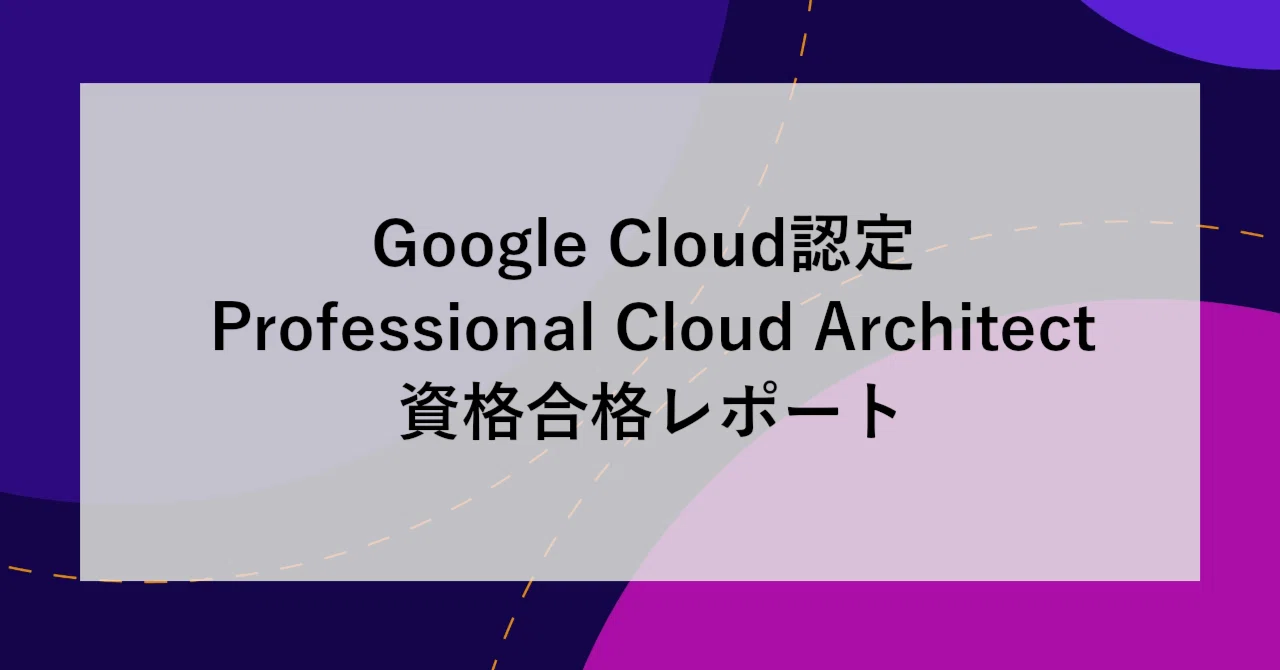 Google Cloud認定 Professional Cloud Architect資格合格レポート 