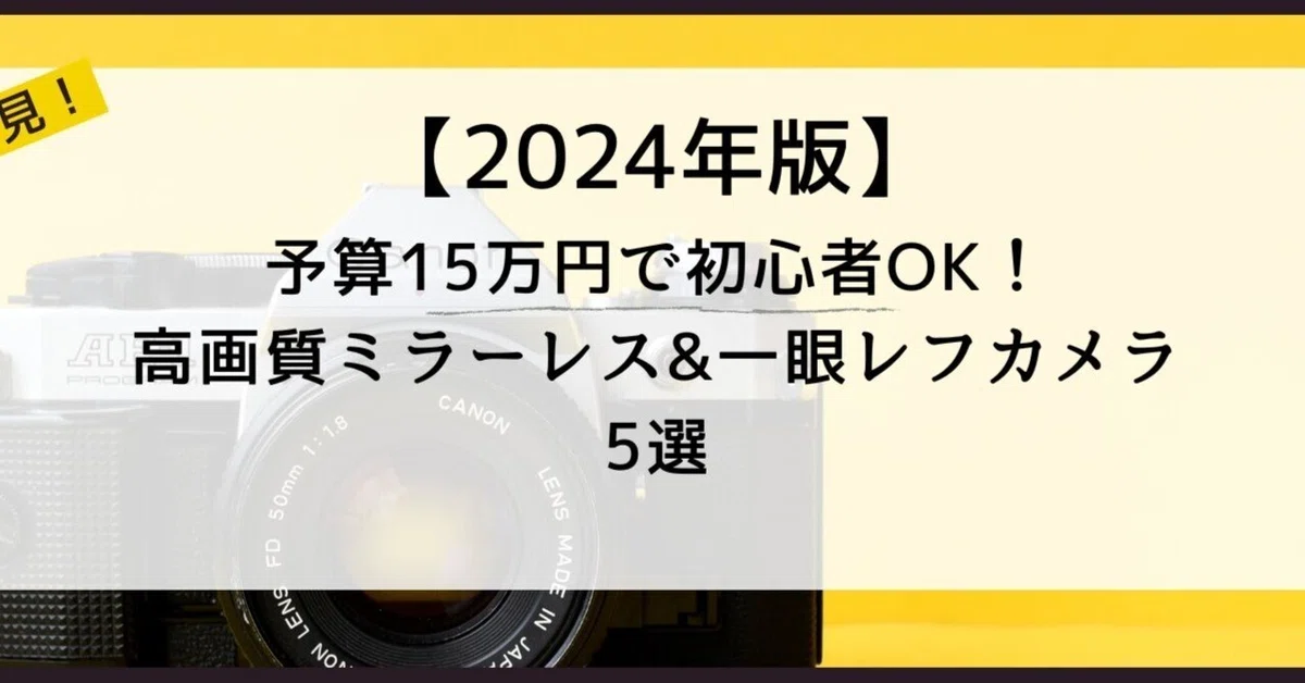 2024年版】予算15万円で初心者OK！高画質ミラーレス&一眼レフカメラ5選 