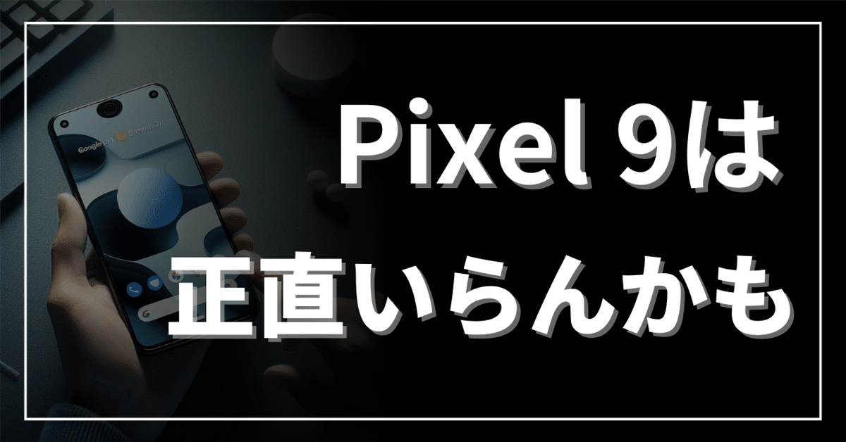 Pixel9シリーズは買うに値しない （自腹購入済み）｜高貴なる野蛮人