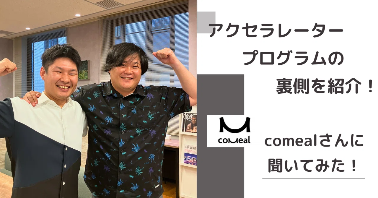 アクセラレータープログラムの裏側を紹介！comealさんに聞いてみた