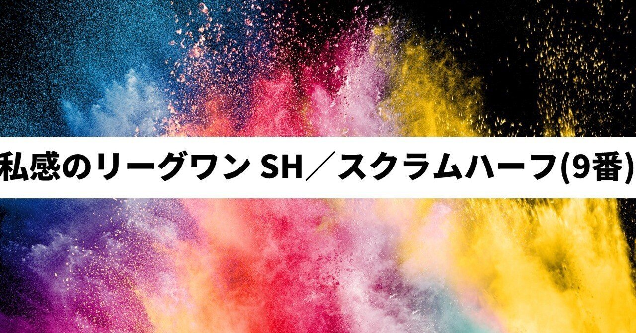 私感分析〛ジャパンラグビー リーグワン SH／スクラムハーフ(9番