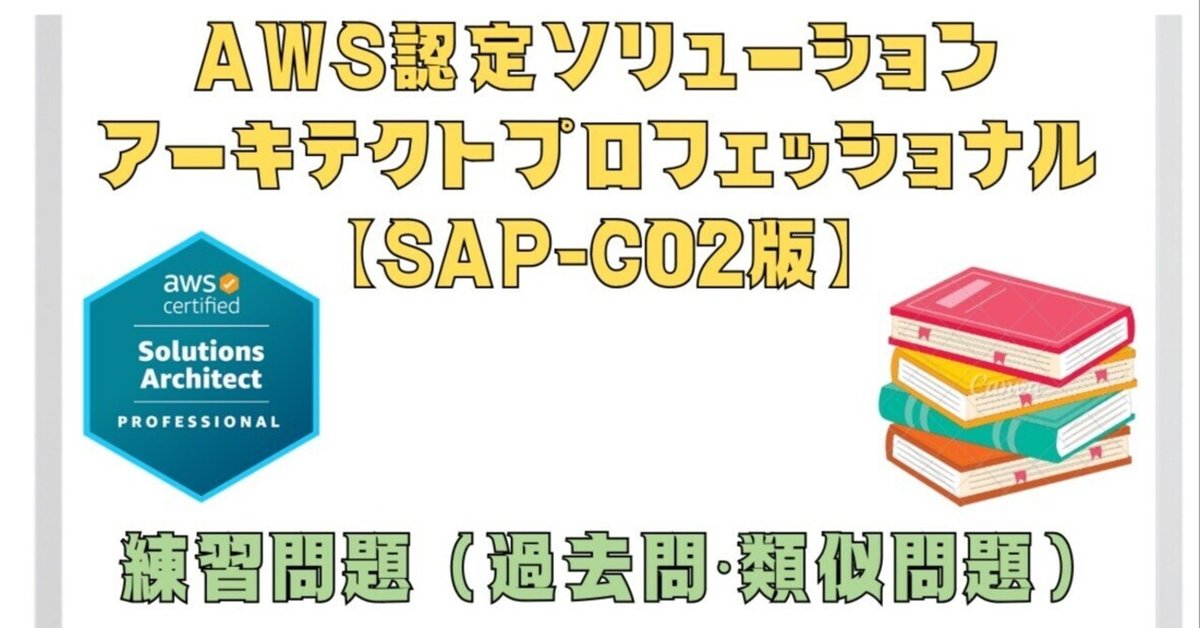 全100問】2025年2月最新AWS認定ソリューションアーキテクトプロフェッショナル【SAP-C02版】の練習問題 (過去問・類似問題)｜AWS  Labo.