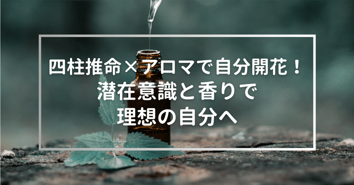 四柱推命×アロマで自分開花！ 潜在意識と香りで理想の自分へ