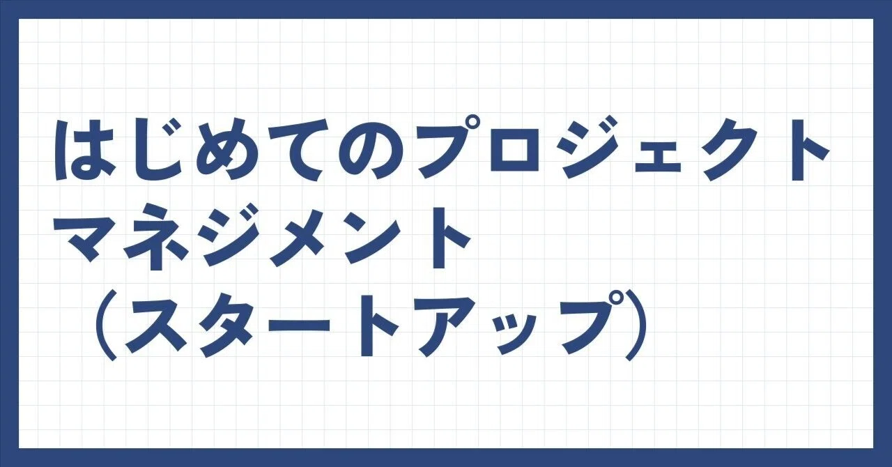 はじめてのプロジェクトマネジメント（スタートアップ）｜だいち