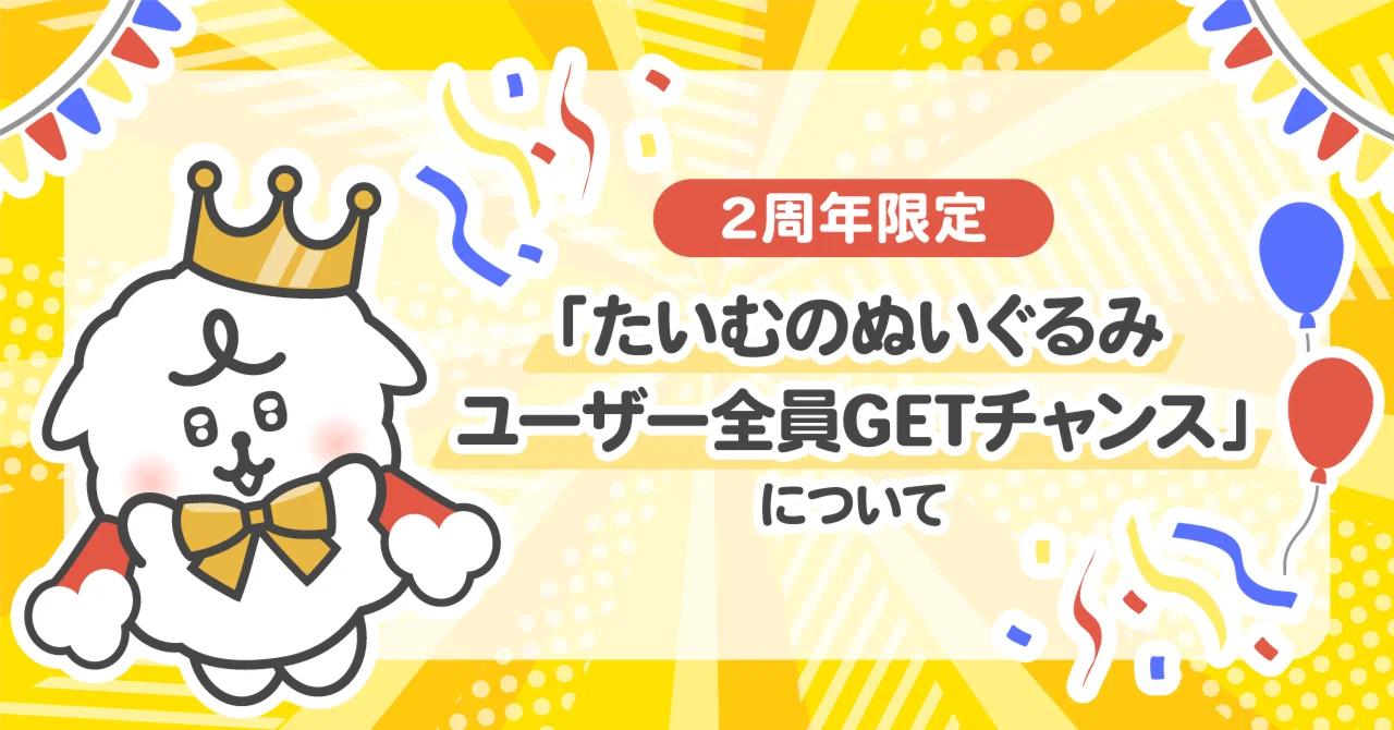 2周年限定たいむのぬいぐるみ ユーザー全員GETチャンス」について