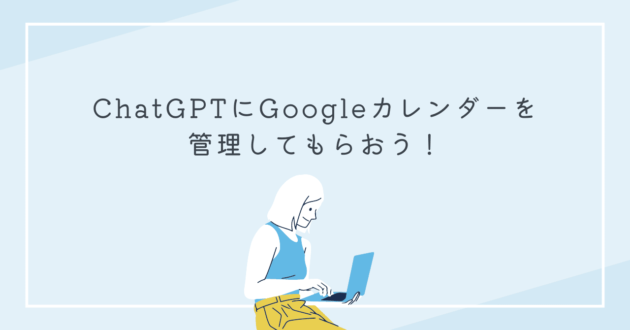 ChatGPTにGoogleカレンダーを管理してもらおう！｜ぬる
