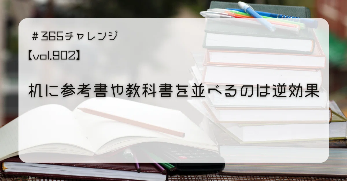 vol.902 机に参考書や教科書を並べるのは逆効果|ワカマツ塾長 vol.902 机に参考書や教科書を並べるのは逆効果|ワカマツ塾長
