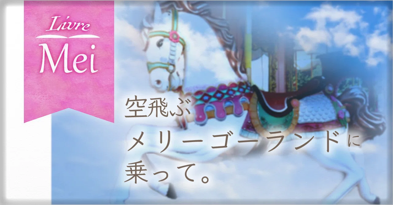 ひとひら詩集 第9回]空飛ぶメリーゴーランドに乗って。｜リーヴル・Mei