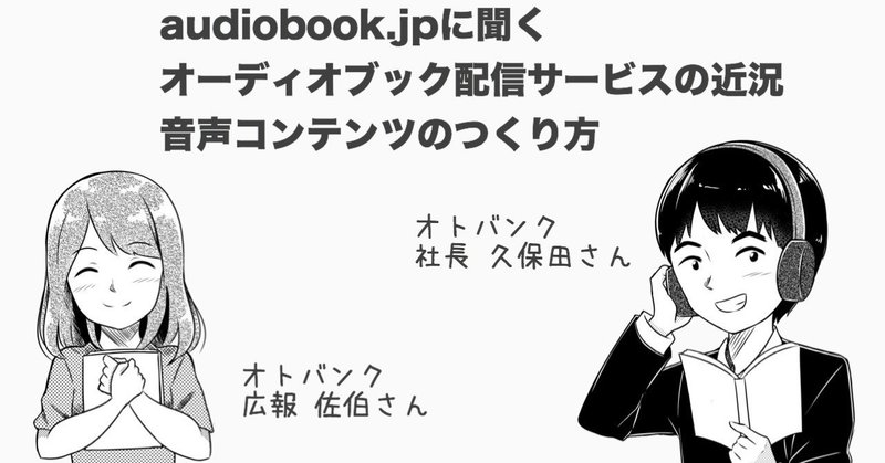 100万会員突破の「audiobook.jp」に聞くオーディオブック配信サービスの近況と音声コンテンツのつくり方。取材音声動画（β）