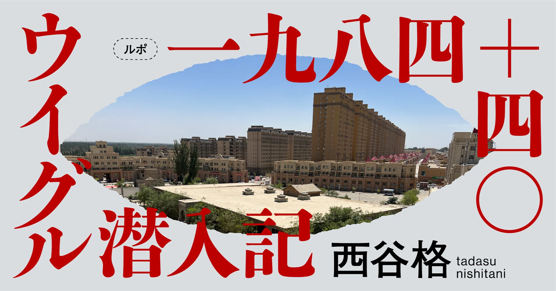 西谷格「中国大陸の一番遠いところ」一九八四＋四〇 ウイグル潜入記 #1