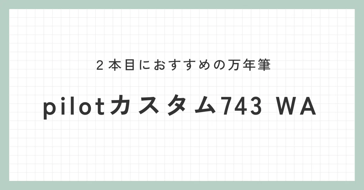 最高の万年筆】2本目におすすめの万年筆『パイロットカスタム743 WA 