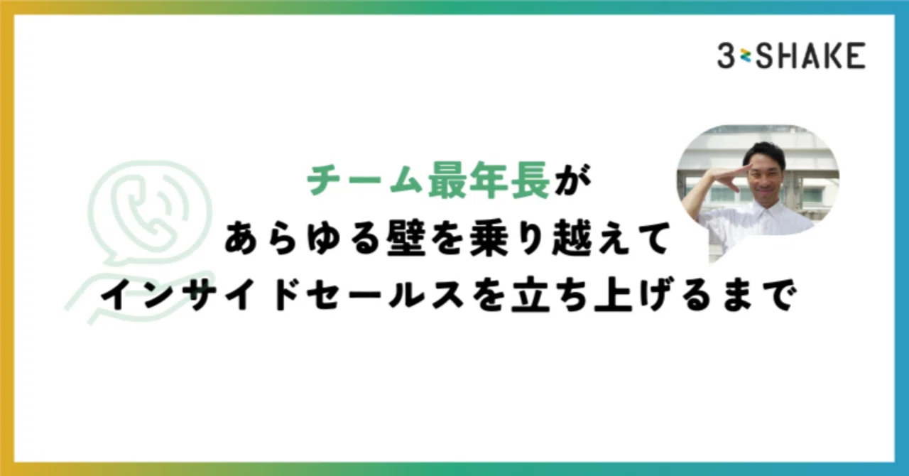 チーム最年長があらゆる壁を乗り越えて、インサイドセールスを立ち上げるまで|株式会社スリーシェイク
