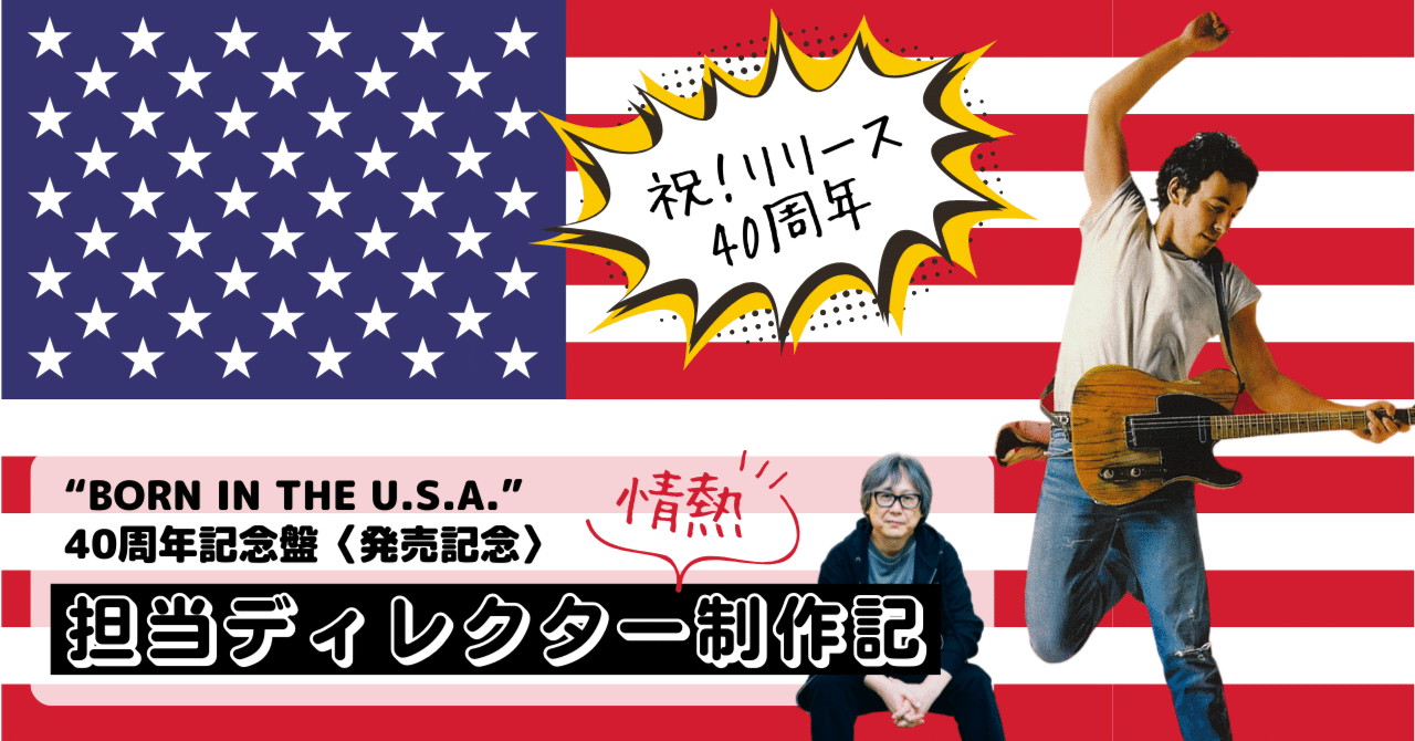 祝！BORN IN THE U.S.A. 40周年】担当ディレクター”情熱”制作記